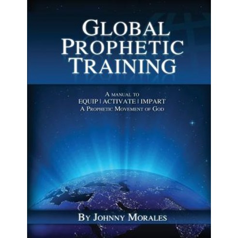 Global Prophetic Training: A Manual to Equip Impart and Activate a Prophetic Movement of God Paperback, Prophetic Streams Network