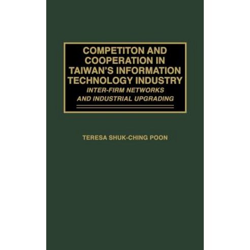 Competition and Cooperation in Taiwan''s Information Technology Industry: Inter-Firm Networks and Industrial Upgrading Hardcover, Praeger