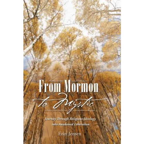 From Mormon to Mystic: Journey Through Religious Ideology Into Awakened Liberation Hardcover, Balboa Press