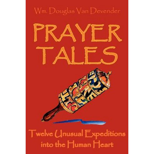 Prayer Tales: Twelve Unusual Expeditions Into the Human Heart Paperback, Authorhouse