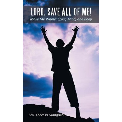 Lord Save All of Me!: Make Me Whole: Spirit Mind and Body Paperback, WestBow Press