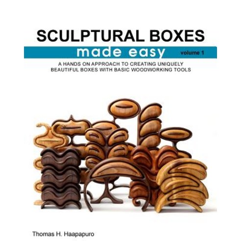Sculptural Boxes Made Easy Volume 1: A Hands on Approach to Creating Uniquely Beautiful Boxes with Basic Woodworking Tools Paperback, Thomas Haapapuro