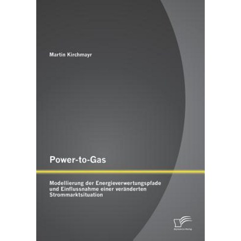 Power-To-Gas: Modellierung Der Energieverwertungspfade Und Einflussnahme Einer Veranderten Strommarktsituation Paperback, Diplomica Verlag Gmbh