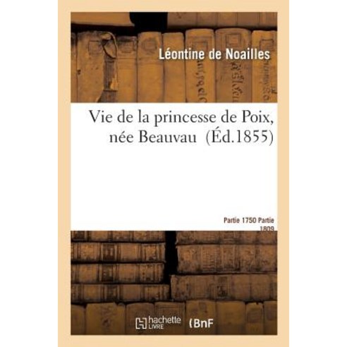 Vie de la Princesse de Poix Nee Beauvau Par La Vtesse de Noailles. Ire Partie 1750-1809. Paperback, Hachette Livre - Bnf