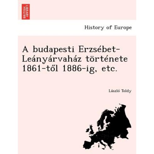A Budapesti Erzsebet-Leanyarvahaz Tortenete 1861-T L 1886-Ig Etc. Paperback, British Library, Historical Print Editions