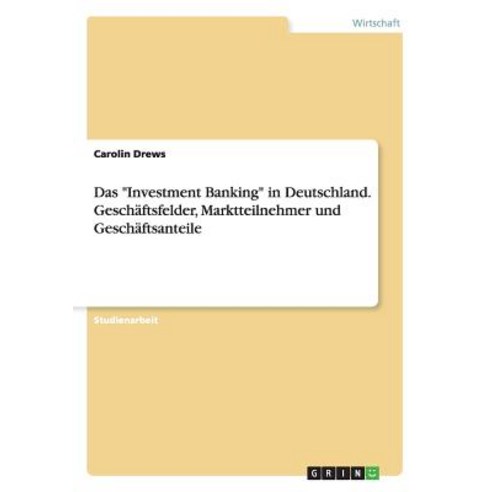 Das "Investment Banking" in Deutschland. Geschaftsfelder Marktteilnehmer Und Geschaftsanteile Paperback, Grin Publishing