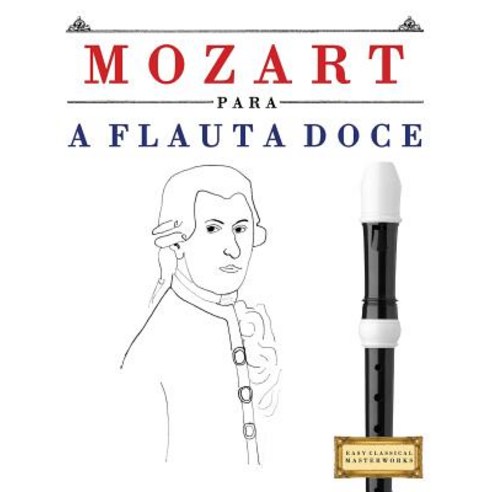 Mozart Para a Flauta Doce: 10 Pecas Faciles Para a Flauta Doce Livro Para Principiantes Paperback, Createspace Independent Publishing Platform