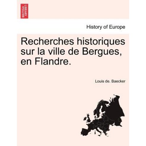 Recherches Historiques Sur La Ville de Bergues En Flandre. Paperback, British Library, Historical Print Editions