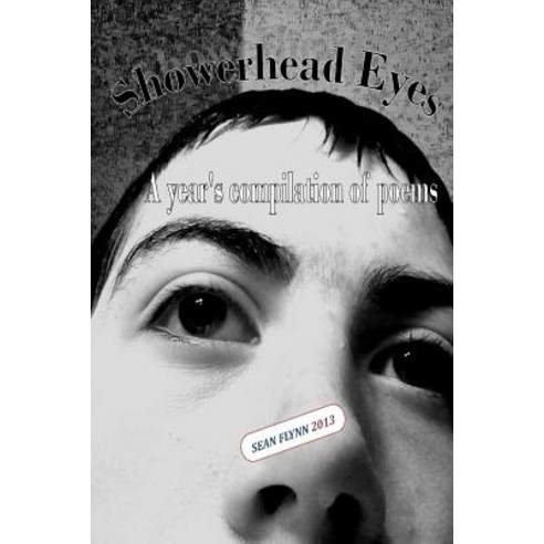 Showerhead Eyes: A Year''s Compilation of Poems Paperback, Createspace Independent Publishing Platform