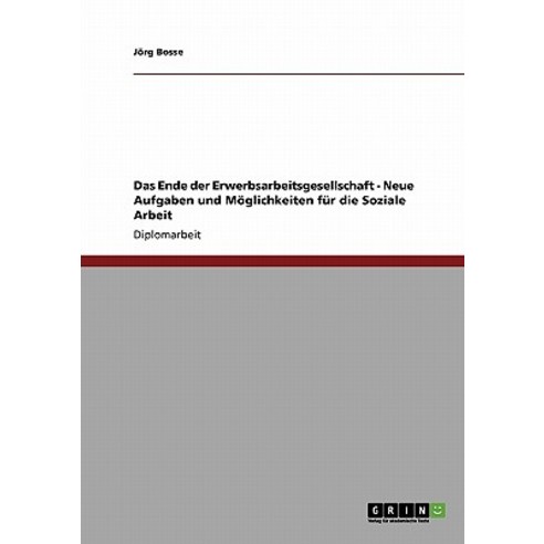 Das Ende Der Erwerbsarbeitsgesellschaft - Neue Aufgaben Und Moglichkeiten Fur Die Soziale Arbeit Paperback, Grin Publishing