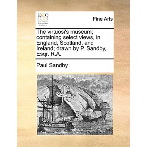The Virtuosi''s Museum; Containing Select Views in England Scotland and Ireland; Drawn by P. Sandby Esqr. R.A. Paperback, Gale Ecco, Print Editions