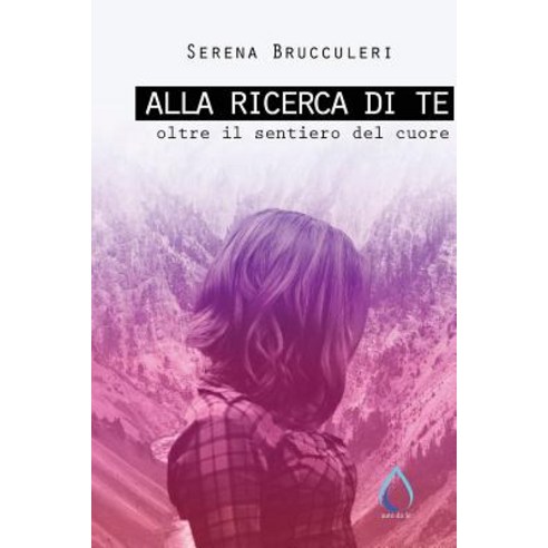 Alla Ricerca Di Te: Oltre Il Sentiero del Cuore Paperback, Createspace Independent Publishing Platform