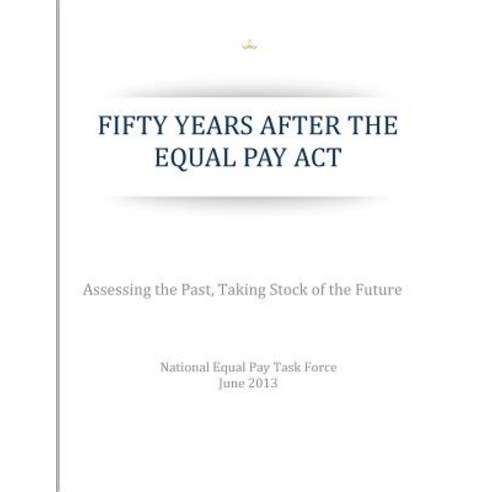 Fifty Years After the Equal Pay ACT: Assessing the Past Taking Stock of the Future Paperback, Createspace Independent Publishing Platform