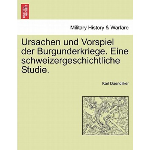 Ursachen Und Vorspiel Der Burgunderkriege. Eine Schweizergeschichtliche Studie. Paperback, British Library, Historical Print Editions