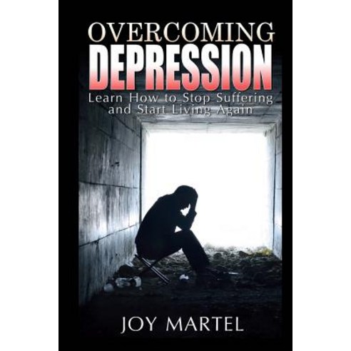 Overcoming Depression: Learn How to Stop Suffering and Start Living Again Paperback, Createspace Independent Publishing Platform