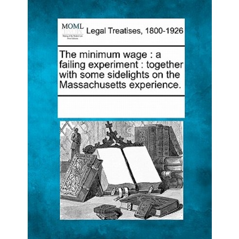 The Minimum Wage: A Failing Experiment: Together with Some Sidelights on the Massachusetts Experience. Paperback, Gale Ecco, Making of Modern Law