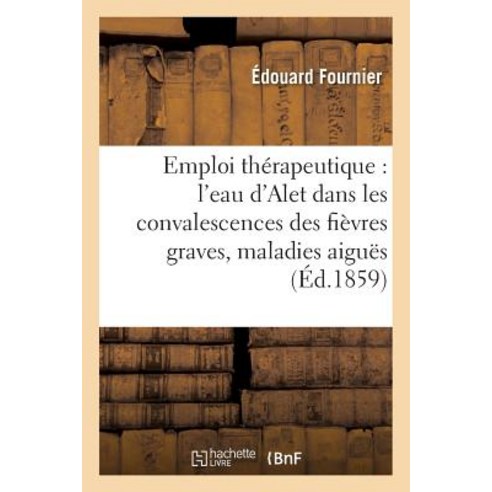 Emploi Therapeutique de L''Eau D''Alet Dans Les Convalescences Des Fievres Graves & Maladies Aigues Paperback, Hachette Livre - Bnf