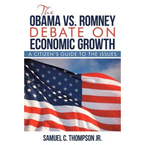 The Obama vs. Romney Debate on Economic Growth: A Citizen''s Guide to the Issues Paperback, iUniverse