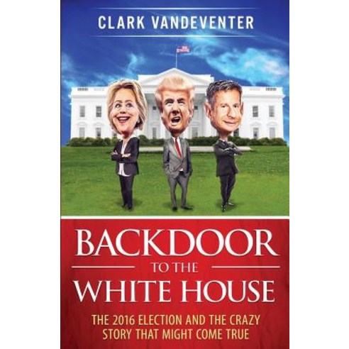 Backdoor to the White House: The 2016 Election and the Crazy Story That Might Come True Paperback, Clark Vandeventer