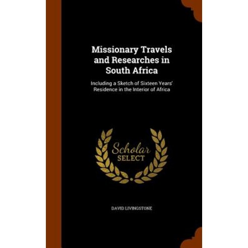Missionary Travels and Researches in South Africa: Including a Sketch of Sixteen Years'' Residence in the Interior of Africa Hardcover, Arkose Press