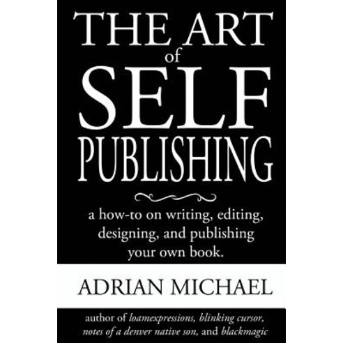 The Art of Self-Publishing: A How-To on Writing Editing Designing and Publishing Your Own Book Paperback, Createspace Independent Publishing Platform