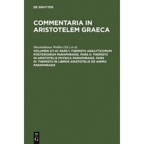 Pars I: Themistii Analyticorum Posteriorum Paraphrasis. Pars II: Themistii in Aristotelis Physica Paraphrasis. Pars III: Themi Hardcover, de Gruyter