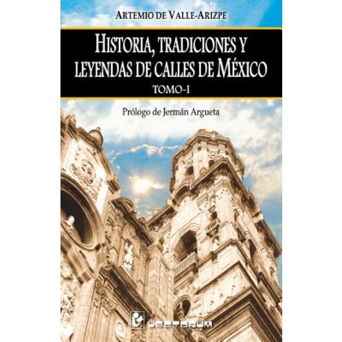 Historia Tradiciones y Leyendas de Calles de Mexico. Tomo I: Prologo de Jerman Argueta Paperback, Createspace Independent Publishing Platform