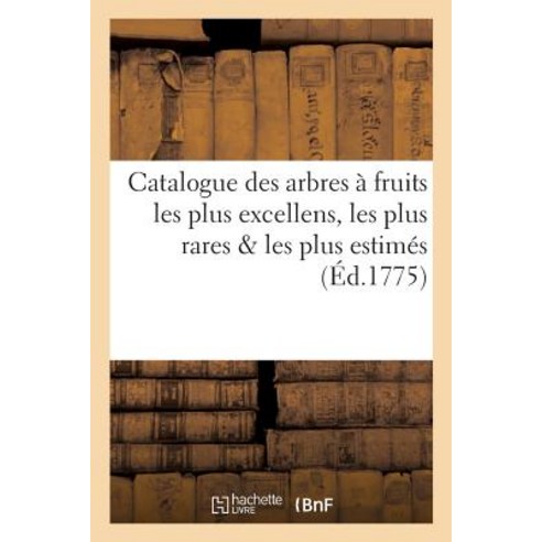 Catalogue Des Arbres a Fruits Les Plus Excellens Les Plus Rares Les Plus Estimes Qui Se Cultivent Paperback, Hachette Livre - Bnf