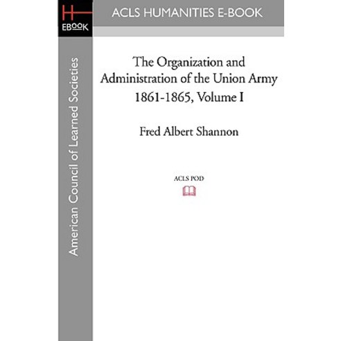 The Organization and Administration of the Union Army 1861-1865 Volume I Paperback, ACLS History E-Book Project