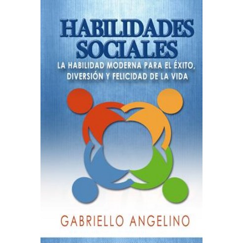 Habilidades Sociales: La Habilidad Moderna Para El Exito Diversion y Felicidad de La Vida Paperback, Createspace Independent Publishing Platform