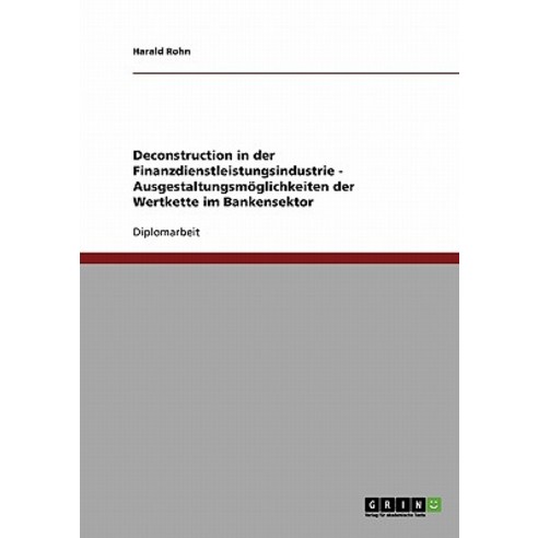Deconstruction in Der Finanzdienstleistungsindustrie - Ausgestaltungsmoglichkeiten Der Wertkette Im Bankensektor Paperback, Grin Publishing