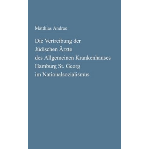 Die Vertreibung Der J Dischen Rzte Des Allgemeinen Krankenhauses Hamburg St. Georg Im Nationalsozialismus Paperback, Books on Demand