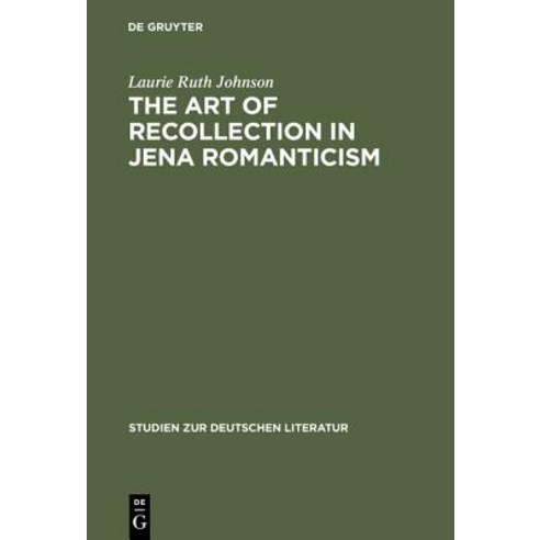 The Art of Recollection in Jena Romanticism: Memory History Fiction and Fragmentation in Texts by Friedrich Schlegel and Novalis Hardcover, de Gruyter