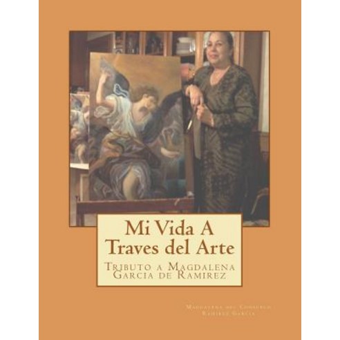 Mi Vida Atravez del Arte: Tributo a Magdalena Garcia de Ramirez Paperback, Createspace Independent Publishing Platform