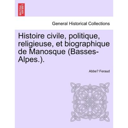 Histoire Civile Politique Religieuse Et Biographique de Manosque (Basses-Alpes.). Paperback, British Library, Historical Print Editions