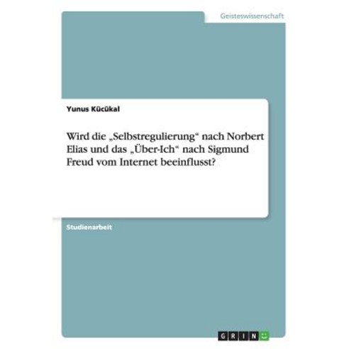 Wird Die "Selbstregulierung Nach Norbert Elias Und Das "Uber-Ich Nach Sigmund Freud Vom Internet Beeinflusst? Paperback, Grin Verlag Gmbh