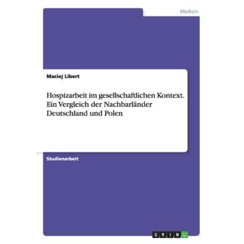 Hospizarbeit Im Gesellschaftlichen Kontext. Ein Vergleich Der Nachbarlander Deutschland Und Polen Paperback, Grin Publishing