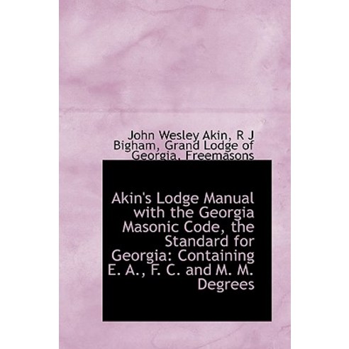 Akin''s Lodge Manual with the Georgia Masonic Code the Standard for Georgia: Containing E. A. F. C. Hardcover, BiblioLife