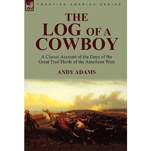 The Log of a Cowboy: A Classic Account of the Days of the Great Trail Herds of the American West Hardcover, Leonaur Ltd