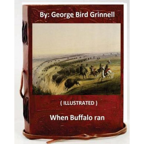 When Buffalo Ran. by: George Bird Grinnell (Illustrated) Paperback, Createspace Independent Publishing Platform
