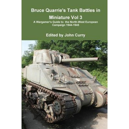Bruce Quarrie''s Tank Battles in Miniature Vol 3 a Wargamer''s Guide to the North-West European Campaign 1944-1945 Paperback, Lulu.com