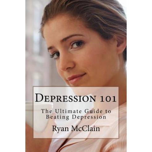 Depression 101: The Ultimate Guide to Beating Depression Paperback, Createspace Independent Publishing Platform