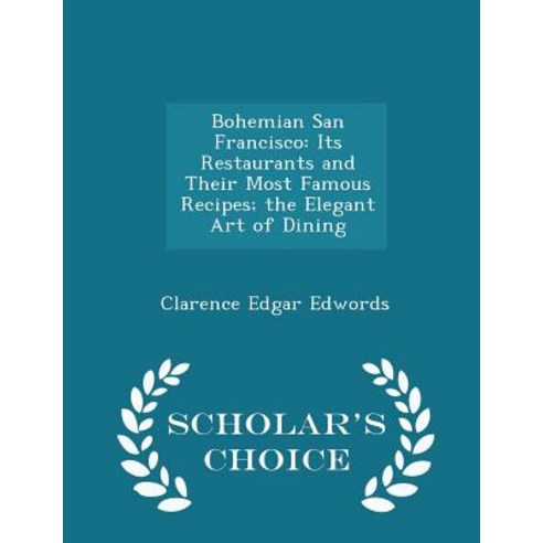 Bohemian San Francisco: Its Restaurants and Their Most Famous Recipes; The Elegant Art of Dining - Scholar''s Choice Edition Paperback