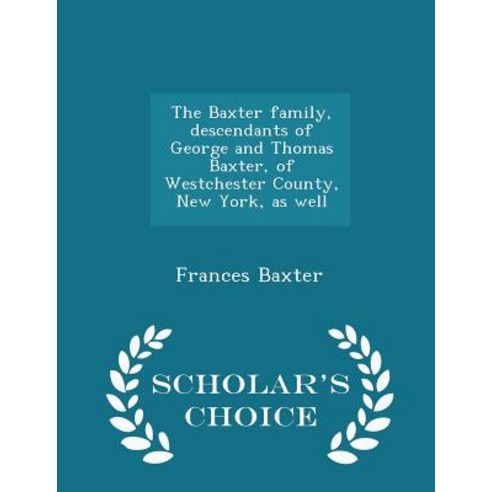The Baxter Family Descendants of George and Thomas Baxter of Westchester County New York as Well - Scholar''s Choice Edition Paperback
