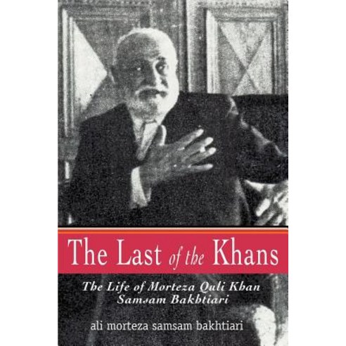 The Last of the Khans: The Life of Morteza Quli Khan Samsam Bakhtiari Paperback, iUniverse