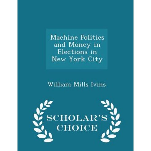 Machine Politics and Money in Elections in New York City - Scholar''s Choice Edition Paperback
