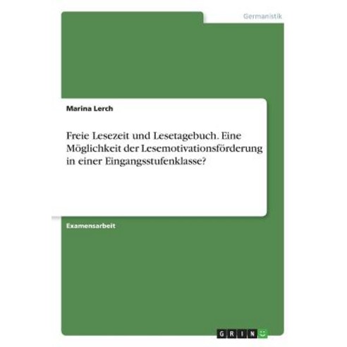 Freie Lesezeit Und Lesetagebuch. Eine Moglichkeit Der Lesemotivationsforderung in Einer Eingangsstufenklasse? Paperback, Grin Publishing