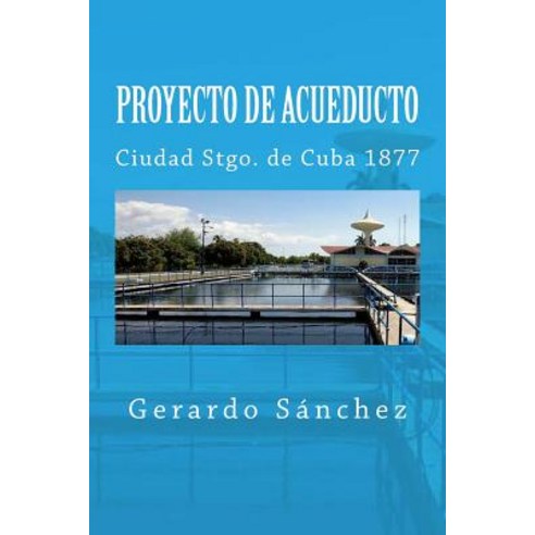 Proyecto de Acueducto: Ciudad Stgo. de Cuba 1877 Paperback, Createspace Independent Publishing Platform