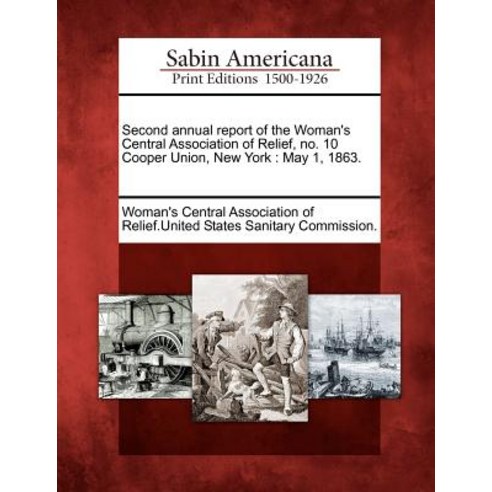 Second Annual Report of the Woman''s Central Association of Relief No. 10 Cooper Union New York: May 1 1863. Paperback, Gale Ecco, Sabin Americana