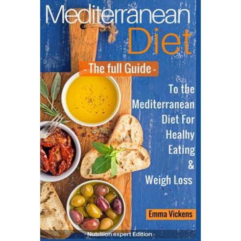 Mediterranean Diet the Full Guide to the Mediterranean Diet for Healthy Eating and Weight Loss Paperback, Createspace Independent Publishing Platform